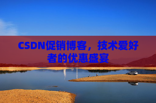CSDN促销博客，技术爱好者的优惠盛宴